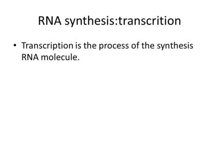 RNA synthesis:transcrition Transcription is the process of the synthesis RNA molecule.