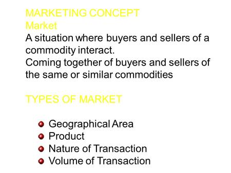MARKETING CONCEPT Market A situation where buyers and sellers of a commodity interact. Coming together of buyers and sellers of the same or similar commodities.