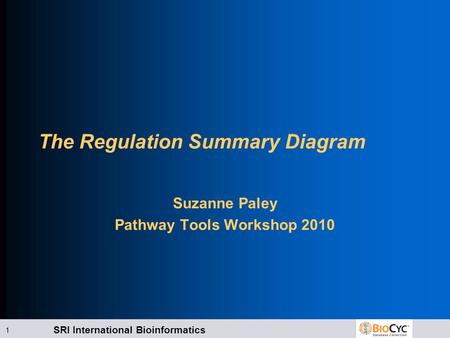 SRI International Bioinformatics 1 The Regulation Summary Diagram Suzanne Paley Pathway Tools Workshop 2010.