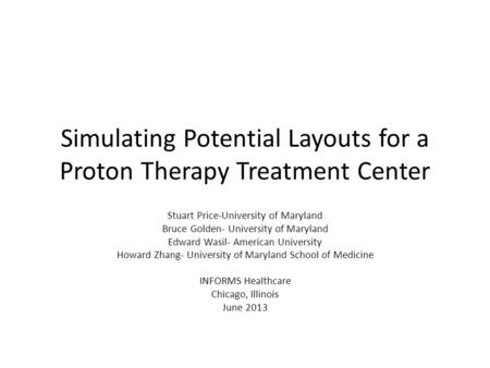 Simulating Potential Layouts for a Proton Therapy Treatment Center Stuart Price-University of Maryland Bruce Golden- University of Maryland Edward Wasil-