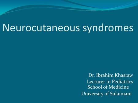 Neurocutaneous syndromes Dr. Ibrahim Khasraw Lecturer in Pediatrics School of Medicine Sulaimani University of.