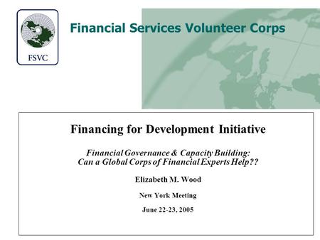 Financial Services Volunteer Corps Financing for Development Initiative Financial Governance & Capacity Building: Can a Global Corps of Financial Experts.