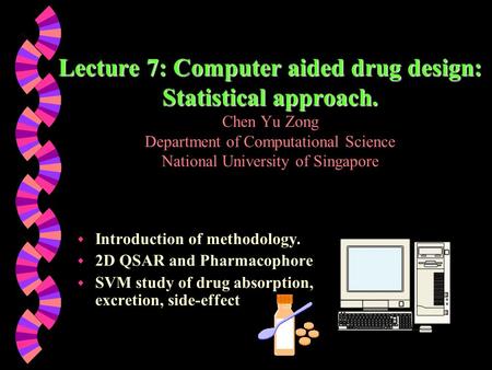 Lecture 7: Computer aided drug design: Statistical approach. Lecture 7: Computer aided drug design: Statistical approach. Chen Yu Zong Department of Computational.