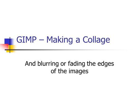 GIMP – Making a Collage And blurring or fading the edges of the images.