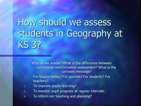 How should we assess students in Geography at KS 3? Why do we assess? What is the difference between summative and formative assessment? What is the cartoons.