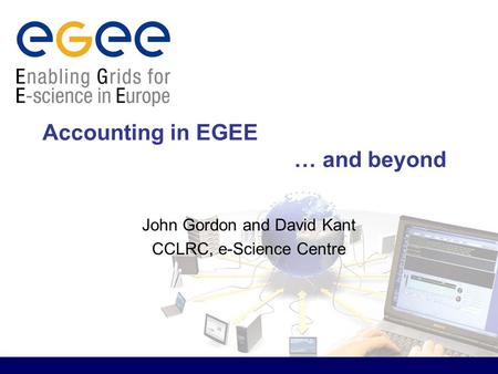 Accounting in EGEE … and beyond John Gordon and David Kant CCLRC, e-Science Centre.