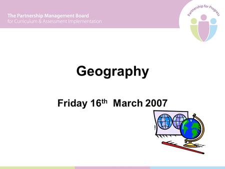Friday 16 th March 2007 Geography. Programme 09.30 Introduction 10.00Activity 1: Exploring the Learning Experience 11.00Coffee 11.30Activity 2: Exploring.