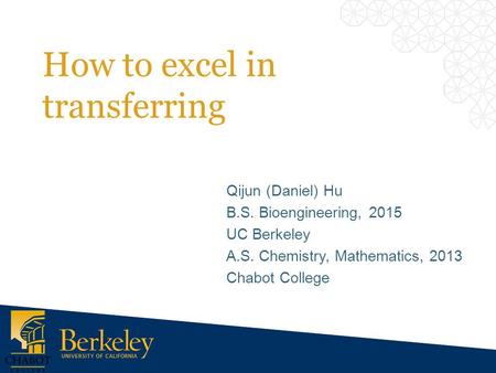 How to excel in transferring Qijun (Daniel) Hu B.S. Bioengineering, 2015 UC Berkeley A.S. Chemistry, Mathematics, 2013 Chabot College.