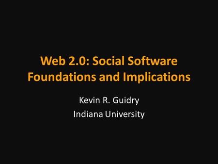 Web 2.0: Social Software Foundations and Implications Kevin R. Guidry Indiana University.