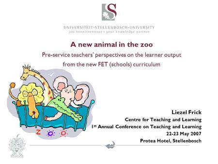 A new animal in the zoo Pre-service teachers’ perspectives on the learner output from the new FET (schools) curriculum Liezel Frick Centre for Teaching.