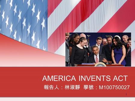 1 AMERICA INVENTS ACT 報告人：林淑靜 學號： M100750027. 2 A New Era ！ This Act was signed into law by President Obama on September 16, 2011 and represents first.