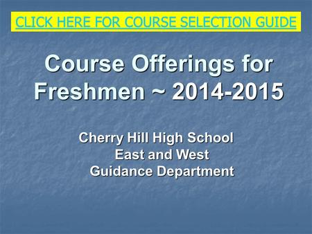 Course Offerings for Freshmen ~ 2014-2015 Cherry Hill High School East and West Guidance Department CLICK HERE FOR COURSE SELECTION GUIDE CLICK HERE FOR.