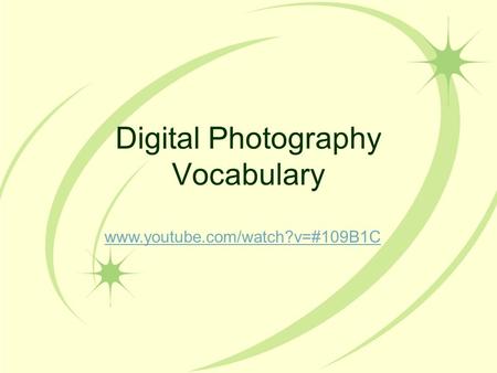 Digital Photography Vocabulary www.youtube.com/watch?v=#109B1C.