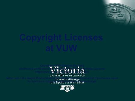 Copyright Licenses at VUW Copyright ©2004 Stephen Marshall distributed under the terms of the GNU Free Documentation License (http://www.gnu.org/licenses/licenses.html)