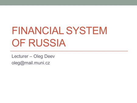 FINANCIAL SYSTEM OF RUSSIA Lecturer – Oleg Deev