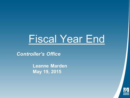 Fiscal Year End Controller’s Office Leanne Marden May 19, 2015.