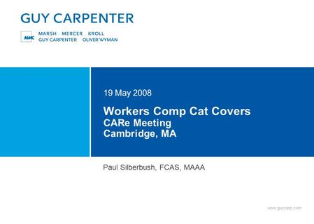 Www.guycarp.com Workers Comp Cat Covers CARe Meeting Cambridge, MA 19 May 2008 Paul Silberbush, FCAS, MAAA.