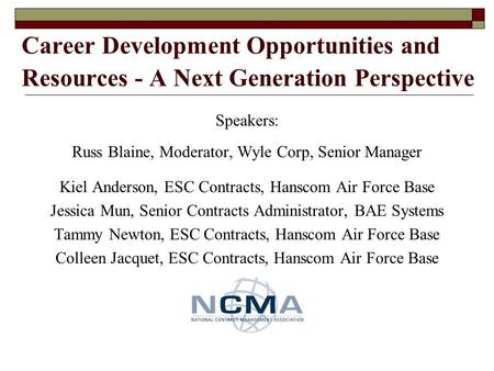 Career Development Opportunities and Resources - A Next Generation Perspective Speakers: Russ Blaine, Moderator, Wyle Corp, Senior Manager Kiel Anderson,