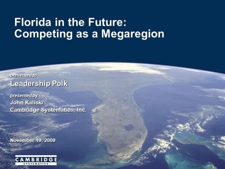 Presented to Leadership Polk presented by John Kaliski Cambridge Systematics, Inc. November 19, 2009 Florida in the Future: Competing as a Megaregion.