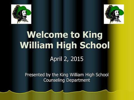 Welcome to King William High School April 2, 2015 Presented by the King William High School Counseling Department.