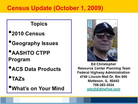 1 Census Update (October 1, 2009) Ed Christopher Resource Center Planning Team Federal Highway Administration 4749 Lincoln Mall Dr. Rm 600 Matteson, IL.