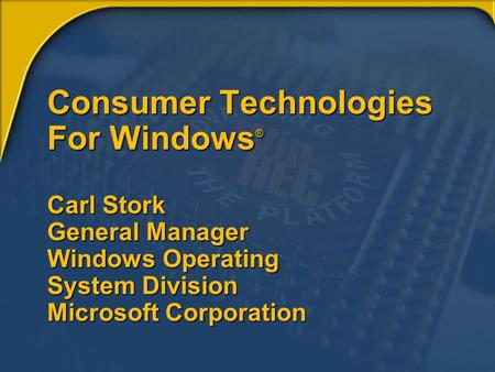 Consumer Technologies For Windows ® Carl Stork General Manager Windows Operating System Division Microsoft Corporation.