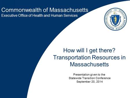 Commonwealth of Massachusetts Executive Office of Health and Human Services How will I get there? Transportation Resources in Massachusetts Presentation.