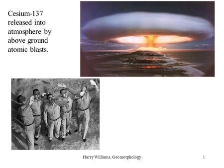 Harry Williams, Geomorphology1 Cesium-137 released into atmosphere by above ground atomic blasts.