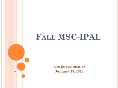 F ALL MSC-IPAL Web Ex Presentation January 19, 2012.