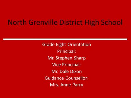 North Grenville District High School Grade Eight Orientation Principal: Mr. Stephen Sharp Vice Principal: Mr. Dale Dixon Guidance Counsellor: Mrs. Anne.
