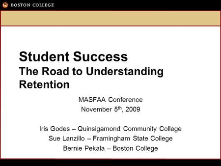 Student Success The Road to Understanding Retention MASFAA Conference November 5 th, 2009 Iris Godes – Quinsigamond Community College Sue Lanzillo – Framingham.
