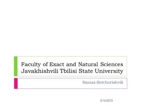 Ramaz Botchorishvili Faculty of Exact and Natural Sciences Javakhishvili Tbilisi State University 3/14/2013.