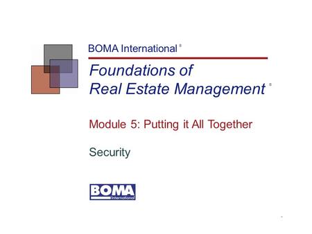 TM Foundations of Real Estate Management BOMA International Module 5: Putting it All Together Security ® ®