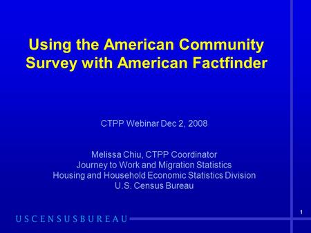 1 Using the American Community Survey with American Factfinder CTPP Webinar Dec 2, 2008 Melissa Chiu, CTPP Coordinator Journey to Work and Migration Statistics.