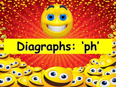 Diagraphs: ‘ph’ We say the ph sound in the same way as we say the f sound.