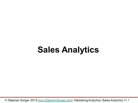 Sales Analytics © Stephan Sorger 2013 www.StephanSorger.com; Marketing Analytics: Sales Analytics 11.1www.StephanSorger.com.