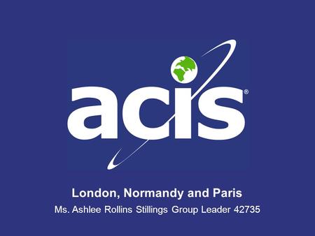London, Normandy and Paris Ms. Ashlee Rollins Stillings Group Leader 42735.