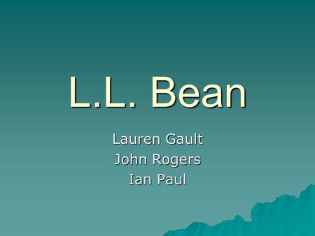 Lauren Gault John Rogers Ian Paul L.L. Bean. Background  L.L. Bean is an outdoor apparel company that was started by Leon Leonwood Bean in 1912. As a.