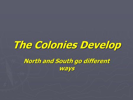 The Colonies Develop North and South go different ways.
