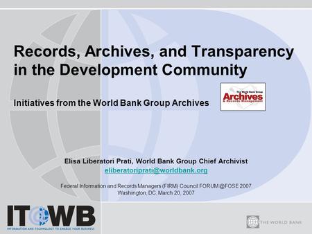Records, Archives, and Transparency in the Development Community Initiatives from the World Bank Group Archives Elisa Liberatori Prati, World Bank Group.