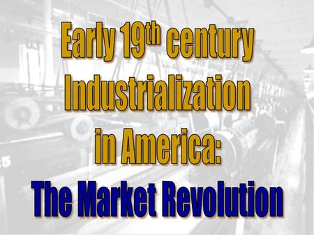 Early 19th century Industrialization in America: The Market Revolution.