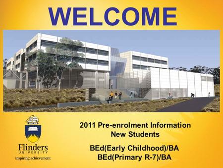 WELCOME Presenters Name 2011 Pre-enrolment Information New Students BEd(Early Childhood)/BA BEd(Primary R-7)/BA.
