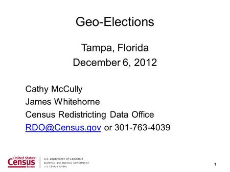 Economics and Statistics Administration U.S. CENSUS BUREAU U.S. Department of Commerce Geo-Elections Tampa, Florida December 6, 2012 Cathy McCully James.