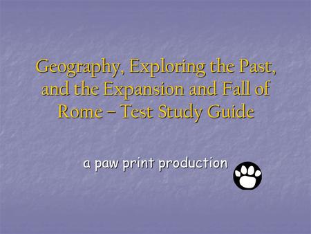 Geography, Exploring the Past, and the Expansion and Fall of Rome – Test Study Guide a paw print production.