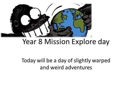 Year 8 Mission Explore day Today will be a day of slightly warped and weird adventures.
