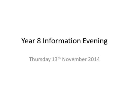 Year 8 Information Evening Thursday 13 th November 2014.