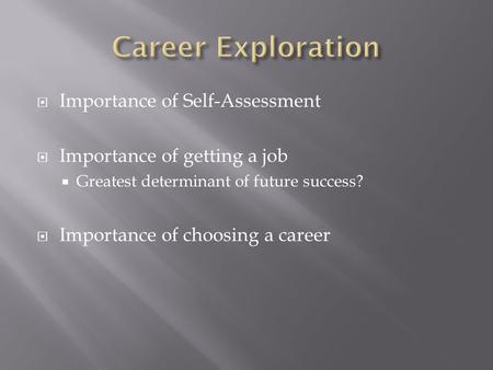  Importance of Self-Assessment  Importance of getting a job  Greatest determinant of future success?  Importance of choosing a career.