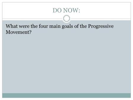 DO NOW: What were the four main goals of the Progressive Movement?