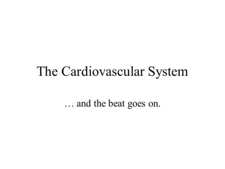The Cardiovascular System … and the beat goes on..
