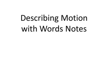 Describing Motion with Words Notes. Using Words to Describe Motion We’ve all used to describe motion such as going fast, stopped, slowing down, speeding.